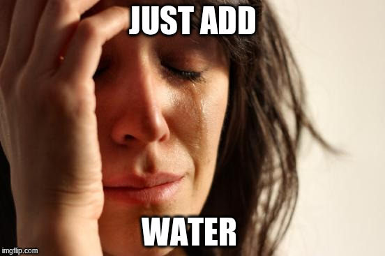 First World Problems Meme | JUST ADD WATER | image tagged in memes,first world problems | made w/ Imgflip meme maker