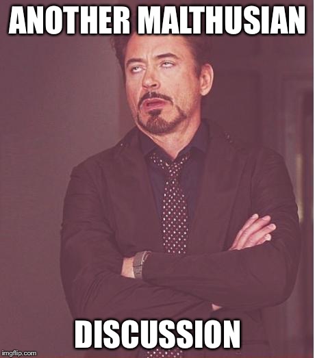 Face You Make Robert Downey Jr Meme | ANOTHER MALTHUSIAN DISCUSSION | image tagged in memes,face you make robert downey jr | made w/ Imgflip meme maker