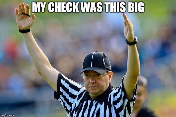 Ref | MY CHECK WAS THIS BIG | image tagged in ref | made w/ Imgflip meme maker