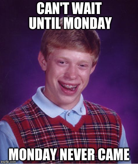 Bad Luck Brian Meme | CAN'T WAIT UNTIL MONDAY MONDAY NEVER CAME | image tagged in memes,bad luck brian | made w/ Imgflip meme maker