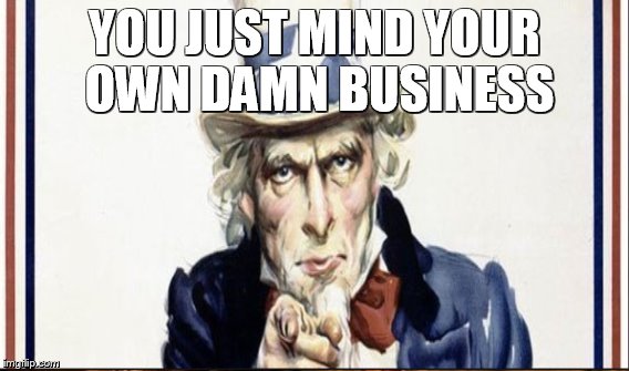 YOU JUST MIND YOUR OWN DAMN BUSINESS | made w/ Imgflip meme maker