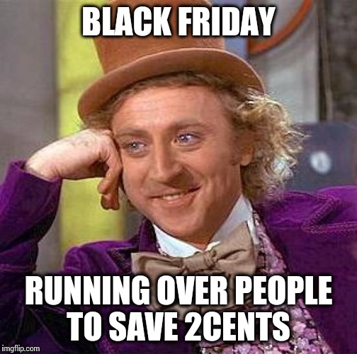 Creepy Condescending Wonka Meme | BLACK FRIDAY RUNNING OVER PEOPLE TO SAVE 2CENTS | image tagged in memes,creepy condescending wonka | made w/ Imgflip meme maker