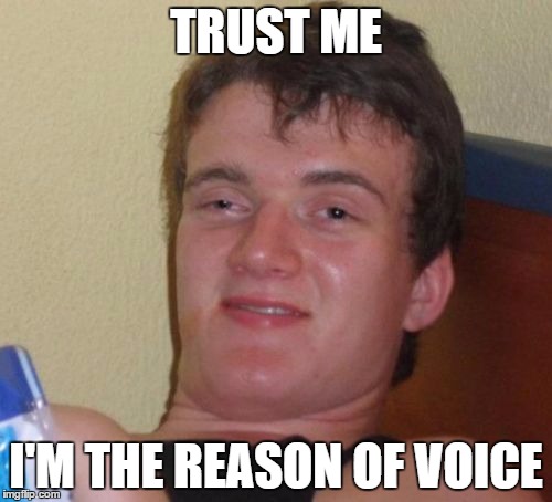 10 Guy Meme | TRUST ME I'M THE REASON OF VOICE | image tagged in memes,10 guy,reason | made w/ Imgflip meme maker