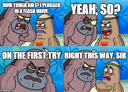 How Tough Are You | HOW TOUGH AM I? I PLUGGED IN A FLASH DRIVE. YEAH, SO? ON THE FIRST TRY RIGHT THIS WAY, SIR | image tagged in memes,how tough are you | made w/ Imgflip meme maker