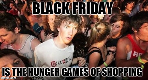 Sudden Clarity Clarence | BLACK FRIDAY IS THE HUNGER GAMES OF SHOPPING | image tagged in memes,sudden clarity clarence | made w/ Imgflip meme maker