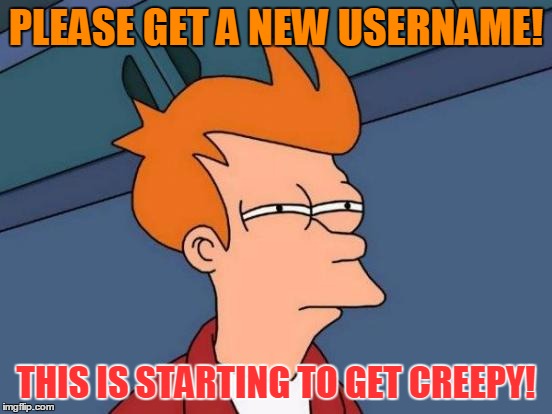 Futurama Fry Meme | PLEASE GET A NEW USERNAME! THIS IS STARTING TO GET CREEPY! | image tagged in memes,futurama fry | made w/ Imgflip meme maker