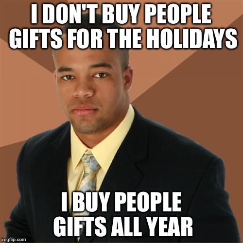 Successful Black Man Meme | I DON'T BUY PEOPLE GIFTS FOR THE HOLIDAYS I BUY PEOPLE GIFTS ALL YEAR | image tagged in memes,successful black man | made w/ Imgflip meme maker