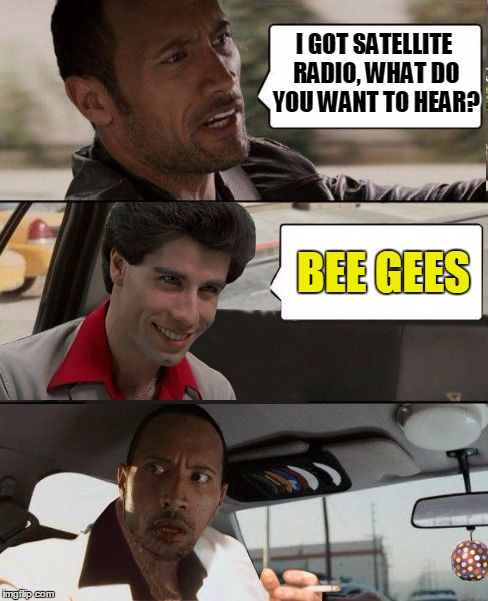 Rock driving Travolta | I GOT SATELLITE RADIO, WHAT DO YOU WANT TO HEAR? BEE GEES | image tagged in rock driving travolta | made w/ Imgflip meme maker