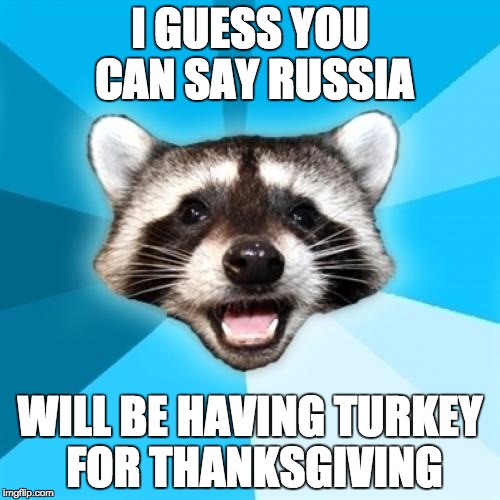Lame Pun Coon | I GUESS YOU CAN SAY RUSSIA WILL BE HAVING TURKEY FOR THANKSGIVING | image tagged in memes,lame pun coon,russia,turkey | made w/ Imgflip meme maker