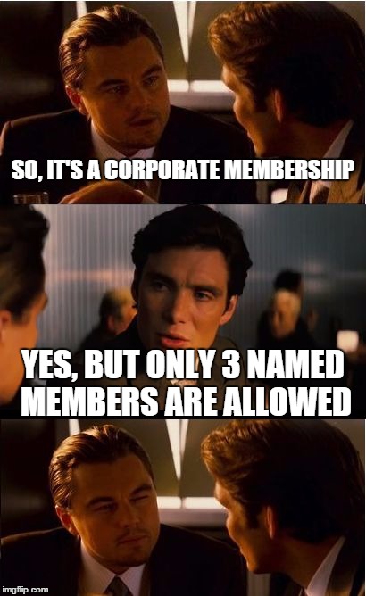 Inception Meme | SO, IT'S A CORPORATE MEMBERSHIP YES, BUT ONLY 3 NAMED MEMBERS ARE ALLOWED | image tagged in memes,inception | made w/ Imgflip meme maker