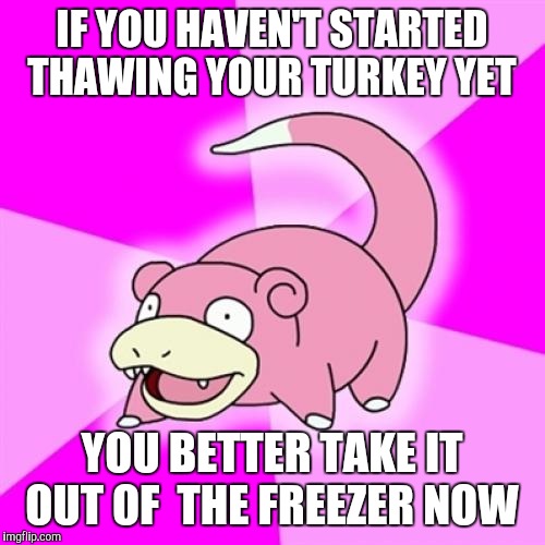 Slowpoke Meme | IF YOU HAVEN'T STARTED THAWING YOUR TURKEY YET YOU BETTER TAKE IT OUT OF  THE FREEZER NOW | image tagged in memes,slowpoke,AdviceAnimals | made w/ Imgflip meme maker