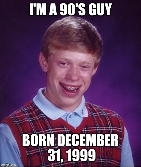 Bad Luck Brian | I'M A 90'S GUY BORN DECEMBER 31, 1999 | image tagged in memes,bad luck brian | made w/ Imgflip meme maker