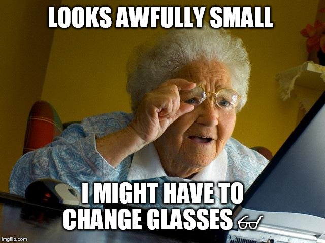Grandma Finds The Internet Meme | LOOKS AWFULLY SMALL I MIGHT HAVE TO CHANGE GLASSES  | image tagged in memes,grandma finds the internet | made w/ Imgflip meme maker