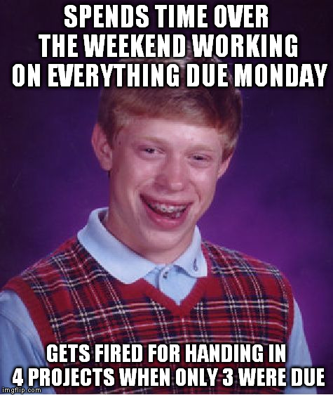 Bad Luck Brian Meme | SPENDS TIME OVER THE WEEKEND WORKING ON EVERYTHING DUE MONDAY GETS FIRED FOR HANDING IN 4 PROJECTS WHEN ONLY 3 WERE DUE | image tagged in memes,bad luck brian | made w/ Imgflip meme maker