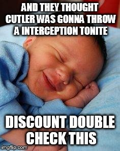 sleeping baby laughing | AND THEY THOUGHT CUTLER WAS GONNA THROW A INTERCEPTION TONITE DISCOUNT DOUBLE CHECK THIS | image tagged in sleeping baby laughing | made w/ Imgflip meme maker