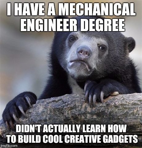 Confession Bear | I HAVE A MECHANICAL ENGINEER DEGREE DIDN'T ACTUALLY LEARN HOW TO BUILD COOL CREATIVE GADGETS | image tagged in memes,confession bear | made w/ Imgflip meme maker