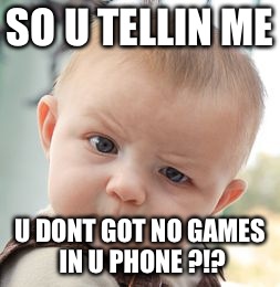 Skeptical Baby | SO U TELLIN ME U DONT GOT NO GAMES IN U PHONE ?!? | image tagged in memes,skeptical baby | made w/ Imgflip meme maker