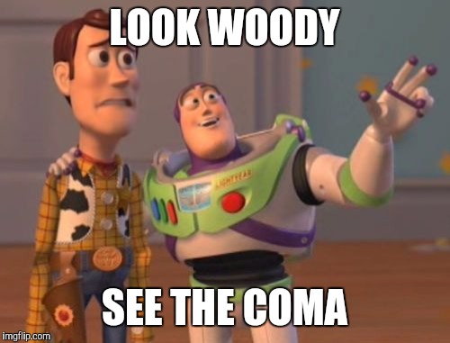 X, X Everywhere Meme | LOOK WOODY SEE THE COMA | image tagged in memes,x x everywhere | made w/ Imgflip meme maker