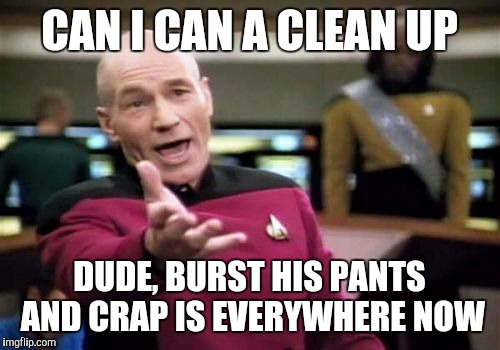 Picard Wtf Meme | CAN I CAN A CLEAN UP DUDE, BURST HIS PANTS AND CRAP IS EVERYWHERE NOW | image tagged in memes,picard wtf | made w/ Imgflip meme maker