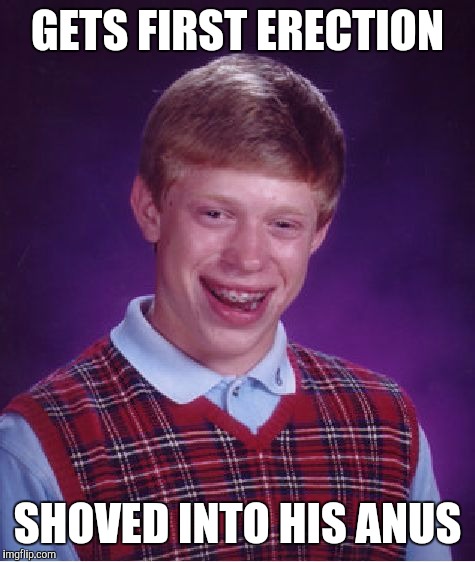 Bad Luck Brian Meme | GETS FIRST ERECTION SHOVED INTO HIS ANUS | image tagged in memes,bad luck brian | made w/ Imgflip meme maker