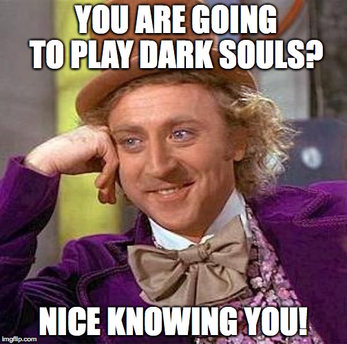 Dark Souls Gameplay
 | YOU ARE GOING TO PLAY DARK SOULS? NICE KNOWING YOU! | image tagged in memes,creepy condescending wonka | made w/ Imgflip meme maker