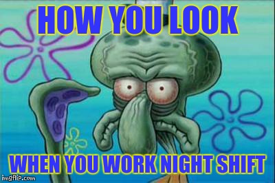 3rd shifters | HOW YOU LOOK WHEN YOU WORK NIGHT SHIFT | image tagged in tired,squidward,3rdshift | made w/ Imgflip meme maker