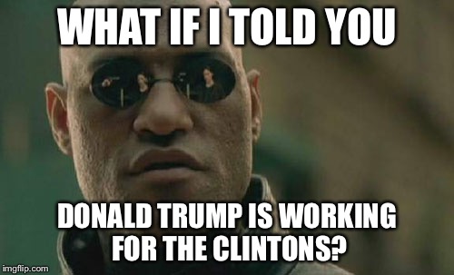 Matrix Morpheus Meme | WHAT IF I TOLD YOU DONALD TRUMP IS WORKING FOR THE CLINTONS? | image tagged in memes,matrix morpheus | made w/ Imgflip meme maker