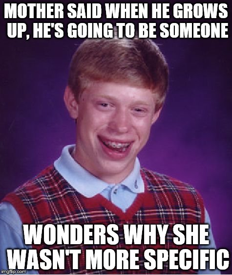 Bad Luck Brian | MOTHER SAID WHEN HE GROWS UP, HE'S GOING TO BE SOMEONE WONDERS WHY SHE WASN'T MORE SPECIFIC | image tagged in memes,bad luck brian | made w/ Imgflip meme maker