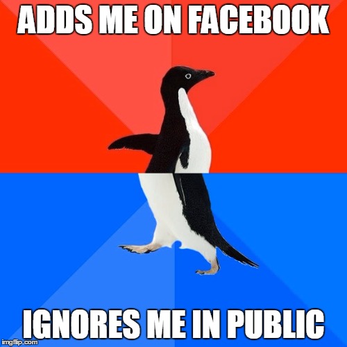 Socially Awesome Awkward Penguin Meme | ADDS ME ON FACEBOOK IGNORES ME IN PUBLIC | image tagged in memes,socially awesome awkward penguin,facebook,crush,friendzone | made w/ Imgflip meme maker