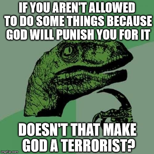 Does Allah yell "Allahu akbar" too? | IF YOU AREN'T ALLOWED TO DO SOME THINGS BECAUSE GOD WILL PUNISH YOU FOR IT DOESN'T THAT MAKE GOD A TERRORIST? | image tagged in memes,philosoraptor | made w/ Imgflip meme maker
