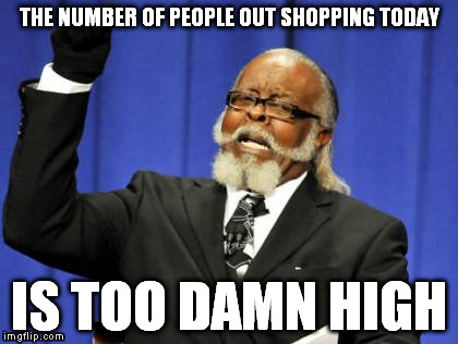 Too Damn High | THE NUMBER OF PEOPLE OUT SHOPPING TODAY IS TOO DAMN HIGH | image tagged in memes,too damn high | made w/ Imgflip meme maker