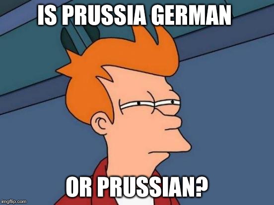 Futurama Fry | IS PRUSSIA GERMAN OR PRUSSIAN? | image tagged in memes,futurama fry | made w/ Imgflip meme maker