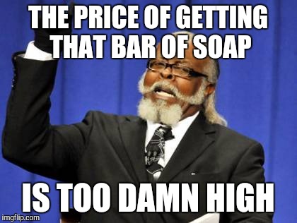 Too Damn High Meme | THE PRICE OF GETTING THAT BAR OF SOAP IS TOO DAMN HIGH | image tagged in memes,too damn high | made w/ Imgflip meme maker