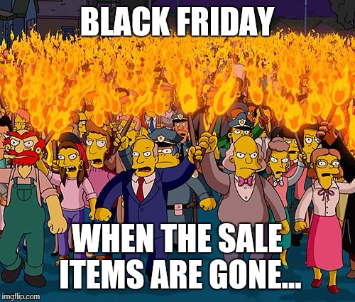 angry mob | BLACK FRIDAY WHEN THE SALE ITEMS ARE GONE... | image tagged in angry mob | made w/ Imgflip meme maker