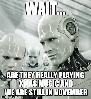 Robots | WAIT... ARE THEY REALLY PLAYING XMAS MUSIC AND WE ARE STILL IN NOVEMBER | image tagged in memes,robots | made w/ Imgflip meme maker