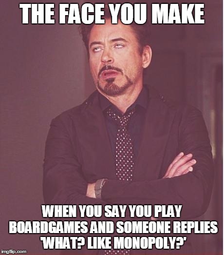 Face You Make Robert Downey Jr Meme | THE FACE YOU MAKE WHEN YOU SAY YOU PLAY BOARDGAMES AND SOMEONE REPLIES 'WHAT? LIKE MONOPOLY?' | image tagged in memes,face you make robert downey jr | made w/ Imgflip meme maker