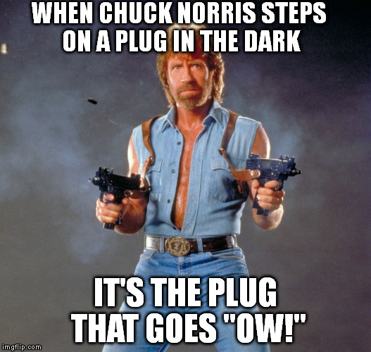 Chuck Norris | WHEN CHUCK NORRIS STEPS ON A PLUG IN THE DARK IT'S THE PLUG THAT GOES "OW!" | image tagged in chuck norris,memes | made w/ Imgflip meme maker