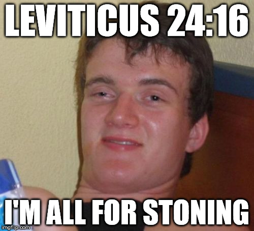 10 Guy Meme | LEVITICUS 24:16 I'M ALL FOR STONING | image tagged in memes,10 guy | made w/ Imgflip meme maker