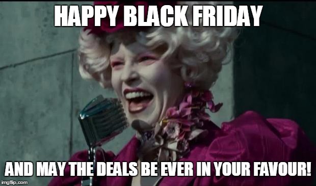 Happy Hunger Games | HAPPY BLACK FRIDAY AND MAY THE DEALS BE EVER IN YOUR FAVOUR! | image tagged in happy hunger games | made w/ Imgflip meme maker
