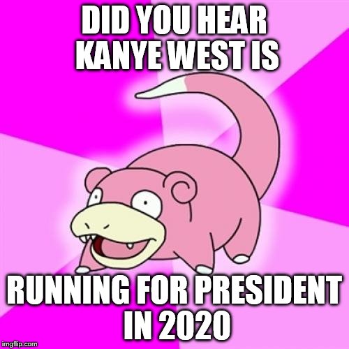 yeah i thought it was bullshit too | DID YOU HEAR KANYE WEST IS RUNNING FOR PRESIDENT IN 2020 | image tagged in memes,slowpoke | made w/ Imgflip meme maker