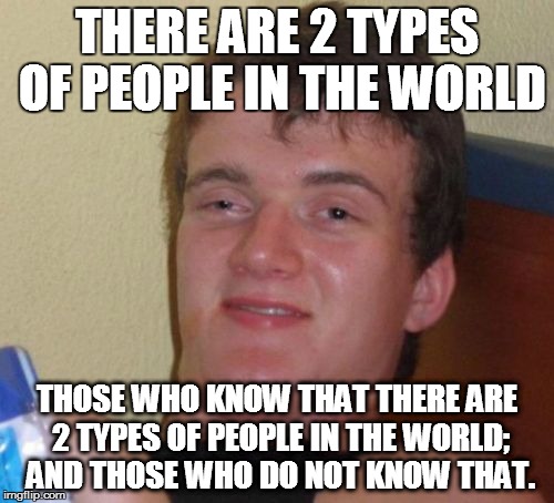 No thyself | THERE ARE 2 TYPES OF PEOPLE IN THE WORLD THOSE WHO KNOW THAT THERE ARE 2 TYPES OF PEOPLE IN THE WORLD; AND THOSE WHO DO NOT KNOW THAT. | image tagged in memes,10 guy | made w/ Imgflip meme maker