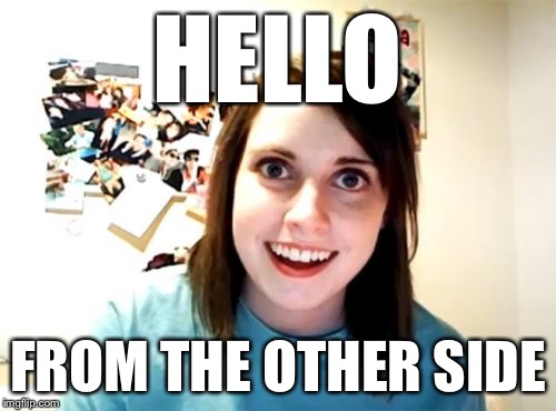 Overly Attached Girlfriend | HELLO FROM THE OTHER SIDE | image tagged in memes,overly attached girlfriend | made w/ Imgflip meme maker