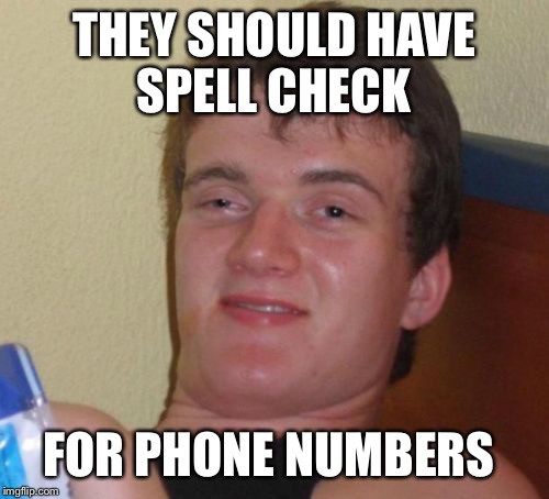 10 Guy Meme | THEY SHOULD HAVE SPELL CHECK FOR PHONE NUMBERS | image tagged in memes,10 guy | made w/ Imgflip meme maker