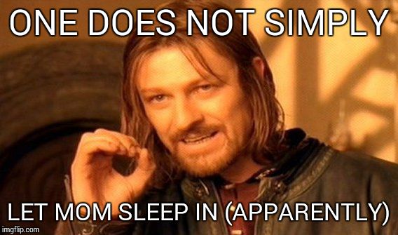 One Does Not Simply | ONE DOES NOT SIMPLY LET MOM SLEEP IN (APPARENTLY) | image tagged in memes,one does not simply | made w/ Imgflip meme maker