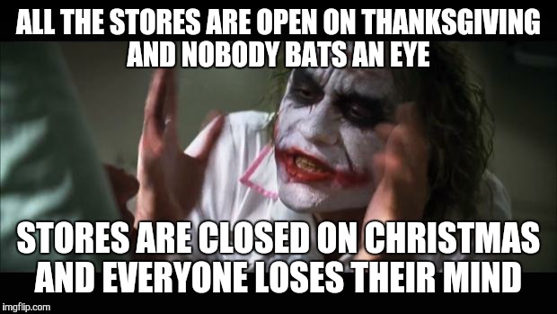 Sad but true | ALL THE STORES ARE OPEN ON THANKSGIVING AND NOBODY BATS AN EYE STORES ARE CLOSED ON CHRISTMAS AND EVERYONE LOSES THEIR MIND | image tagged in memes,and everybody loses their minds | made w/ Imgflip meme maker