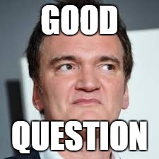 quentin tarantino | GOOD QUESTION | image tagged in quentin tarantino | made w/ Imgflip meme maker