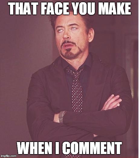 Face You Make Robert Downey Jr | THAT FACE YOU MAKE WHEN I COMMENT | image tagged in memes,face you make robert downey jr,robert downey jr,comment | made w/ Imgflip meme maker