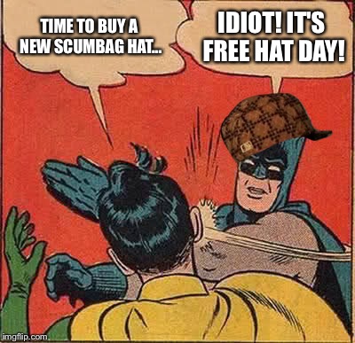 Batman Slapping Robin Meme | TIME TO BUY A NEW SCUMBAG HAT... IDIOT! IT'S FREE HAT DAY! | image tagged in memes,batman slapping robin,scumbag | made w/ Imgflip meme maker