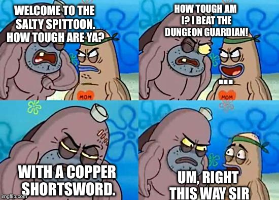 Welcome to the Salty Spitoon | WELCOME TO THE SALTY SPITTOON. HOW TOUGH ARE YA? HOW TOUGH AM I? I BEAT THE DUNGEON GUARDIAN! WITH A COPPER SHORTSWORD. UM, RIGHT THIS WAY S | image tagged in welcome to the salty spitoon | made w/ Imgflip meme maker