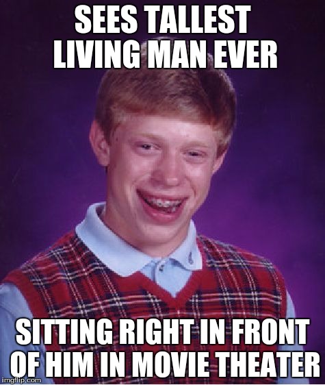 Bad Luck Brian Meme | SEES TALLEST LIVING MAN EVER SITTING RIGHT IN FRONT OF HIM IN MOVIE THEATER | image tagged in memes,bad luck brian | made w/ Imgflip meme maker